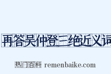 再答吴仲登三绝近义词是什么意思的图片
